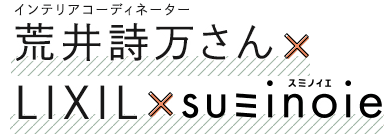 インテリアコーディネーター荒井詩万さん×LIXIL×スミノイエ