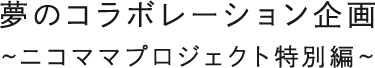 夢のコラボレーション企画～ニコママプロジェクト特別編～