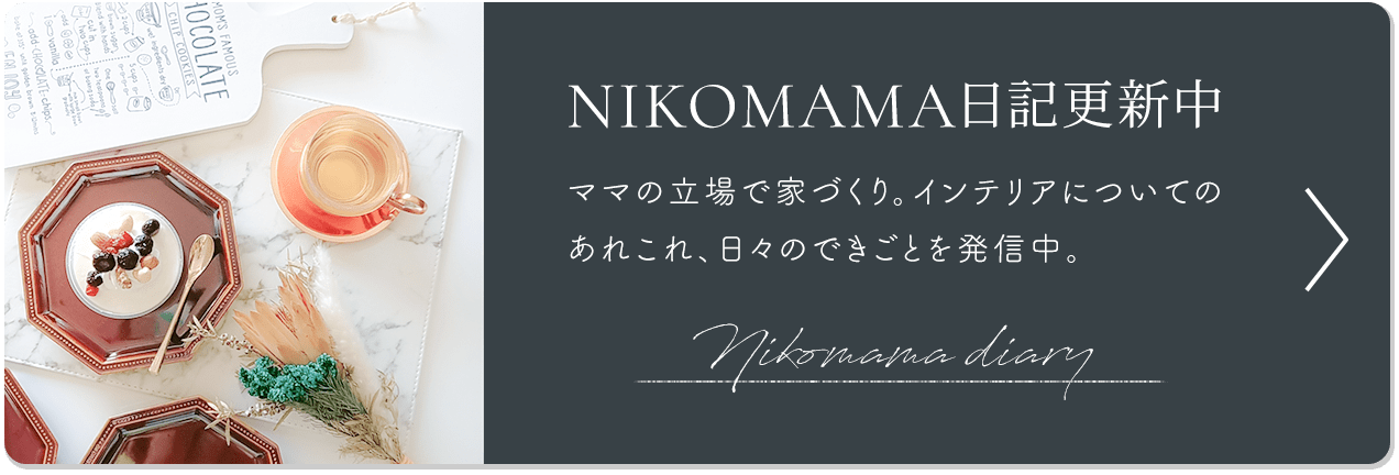 ママの立場で家づくり。インテリアのあれこれを配信。Nikomama日記更新中