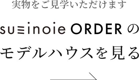 実物をご見学いただけます スミノイエOrderのモデルハウスを見る