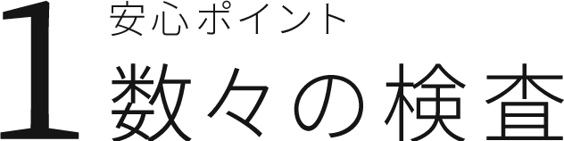 安心ポイント1 数々の検査