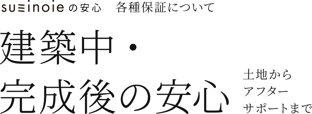 スミノイエの安心 建築中・完成後の安心 土地からアフターサポートまで