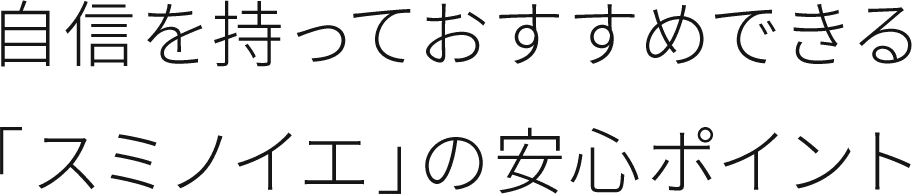 自身を持っておすすめできる「スミノイエ」の安心ポイント