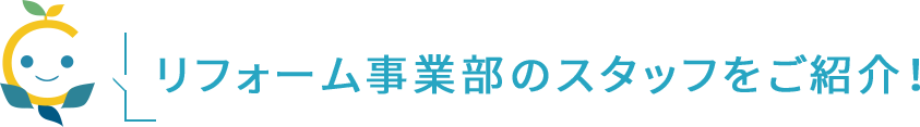 リフォーム事業部のスタッフをご紹介！